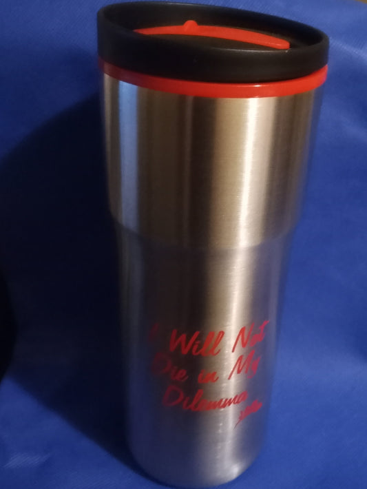 Travel Mug - "I Will Not Die In My Dilemma"  18 oz
